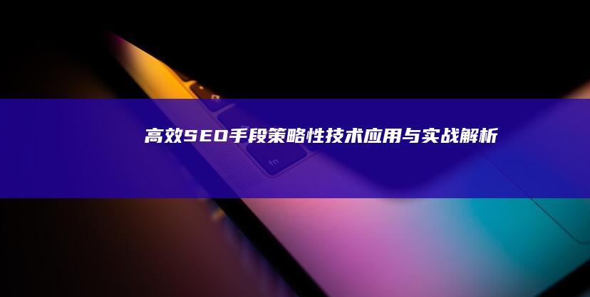 高效SEO手段：策略性技术应用与实战解析