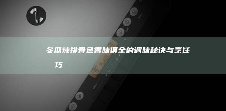 冬瓜炖排骨：色香味俱全的调味秘诀与烹饪技巧